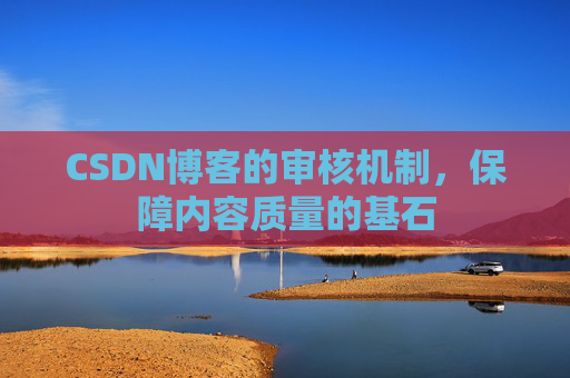 CSDN博客的审核机制,保障内容质量的基石
